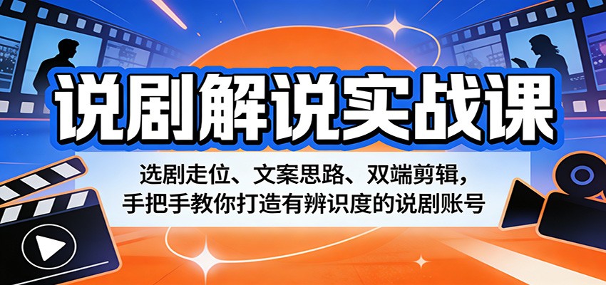 说剧解说实战课：选剧走位、文案思路、双端剪辑，手把手教你打造有辨识度的说剧账号-好耶资源