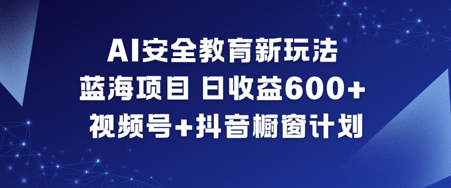 AI安全教育新玩法,蓝海项目,日收益6张+,视频号+抖音橱窗计划-好耶资源