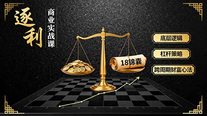 《逐 利》商业实战课，底层逻辑、杠杆策略、18锦囊，跨周期财富心法(更新-好耶资源