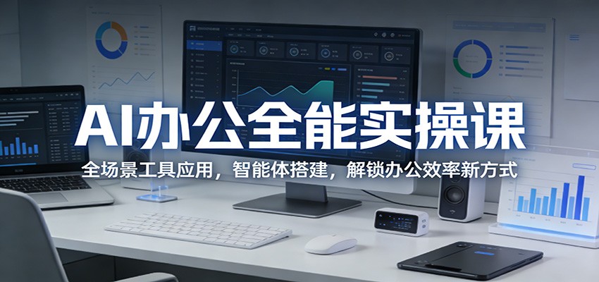 AI办公全能实操课：全场景工具应用，智能体搭建，解锁办公效率新方式-好耶资源
