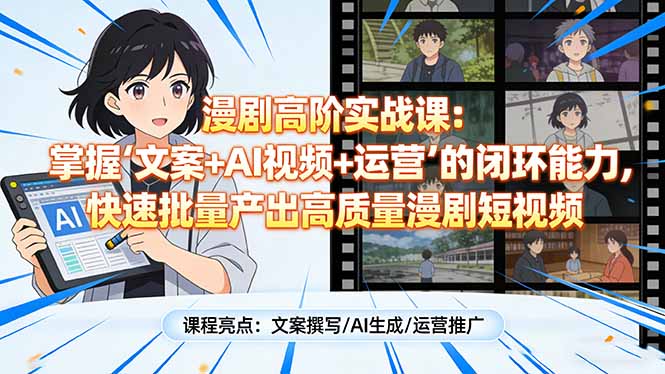 漫剧高阶实战课：掌握“文案+AI视频+运营”的闭环能力，快速批量产出高质量漫剧短视频-好耶资源