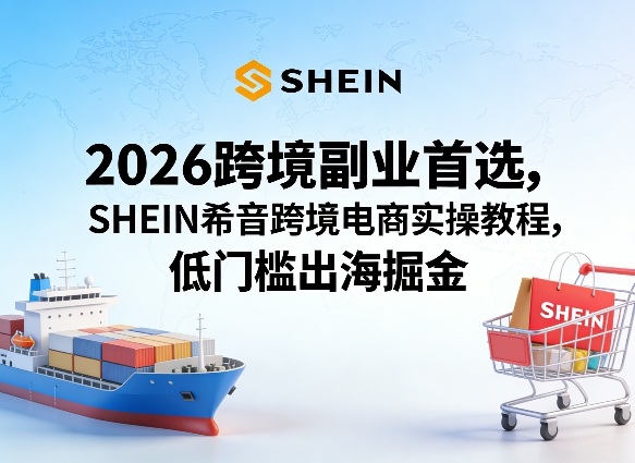2026跨境副业首选，SHEIN希音跨境电商实操教程，低门槛出海掘金-好耶资源