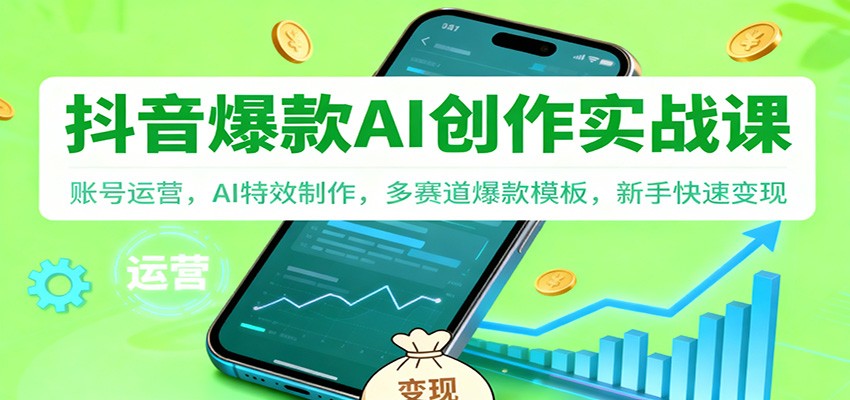 抖音AI爆款创作实战课：账号运营，AI特效制作，多赛道爆款模板，新手快速变现-好耶资源