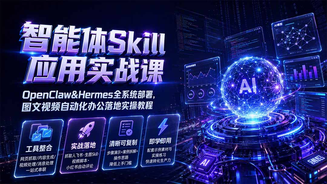 智能体Skill应用实战课：OpenClaw&Hermes全系统部署，图文视频自动化办公落地实操教程-好耶资源