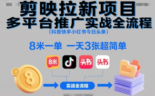 剪映拉新项目多平台推广实战全流程(抖音快手小红书今日头条)，8米一单，一天3张超简单-好耶资源