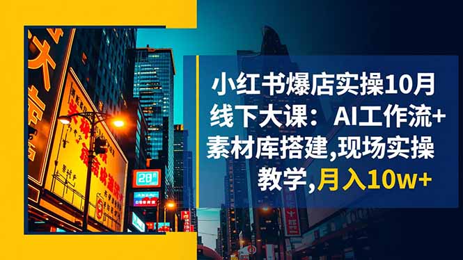 小红书爆店实操10月线下大课：AI工作流+素材库搭建,现场实操教学,月入10w+-好耶资源