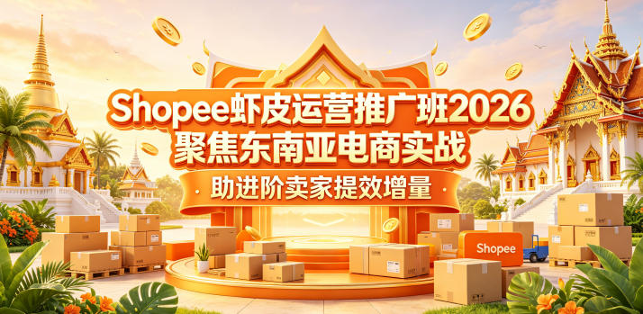 Shopee虾皮运营推广班2026，聚焦东南亚电商实战，助进阶卖家提效增量-好耶资源
