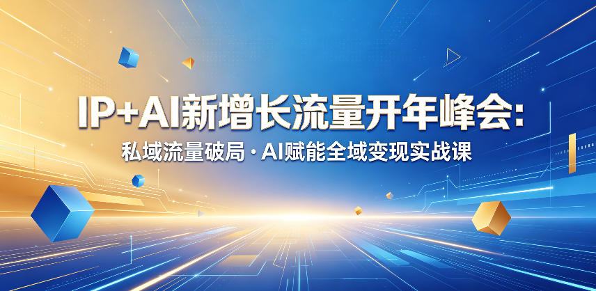 IP+AI新增长流量开年峰会：私域流量破局・AI赋能全域变现实战课-好耶资源