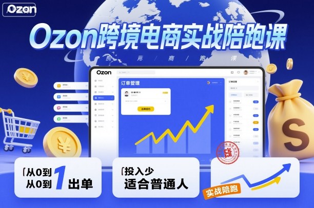 Ozon跨境电商实战陪跑课，教你从0到1出单，投入少适合普通人-好耶资源