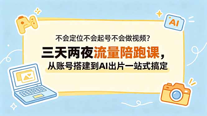 不会定位不会起号不会做视频?三天两夜流量陪跑课,从账号搭建到AI出片一站式搞定-好耶资源