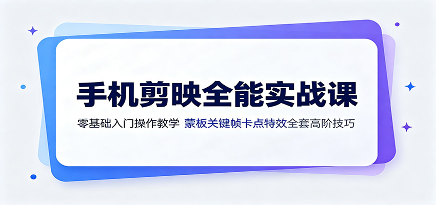 手机剪映全能实战课:零基础入门操作教学,蒙版关键帧卡点特效全套高阶技巧-好耶资源