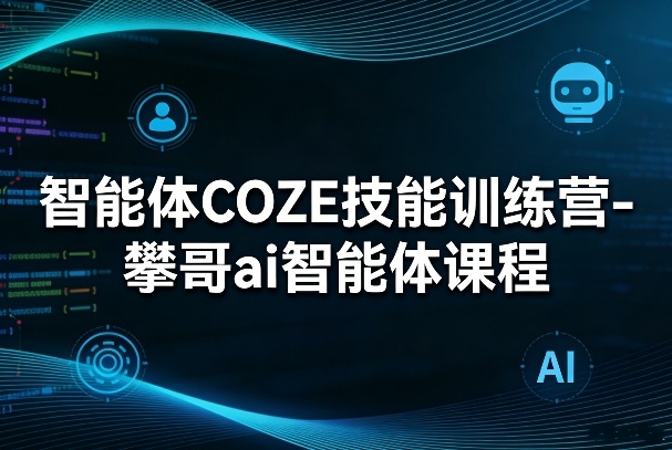 智能体COZE技能训练营-攀哥ai智能体课程-好耶资源