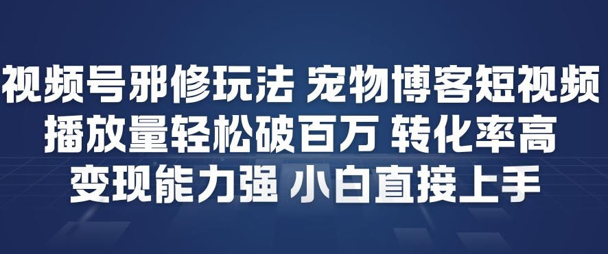 视频号邪修玩法宠物博客短视频，播放量轻松破百万，转化率高，变现能力强，小白直接上手-好耶资源
