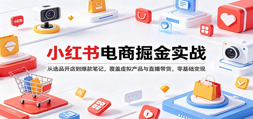 小红书电商掘金实战：从选品开店到爆款笔记，覆盖虚拟产品与直播带货，零基础变现-好耶资源
