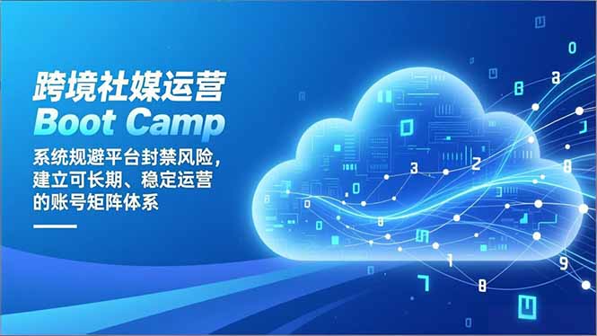 跨境社媒运营Boot Camp：系统规避平台封禁风险，建立可长期、稳定运营的账号矩阵体系-好耶资源
