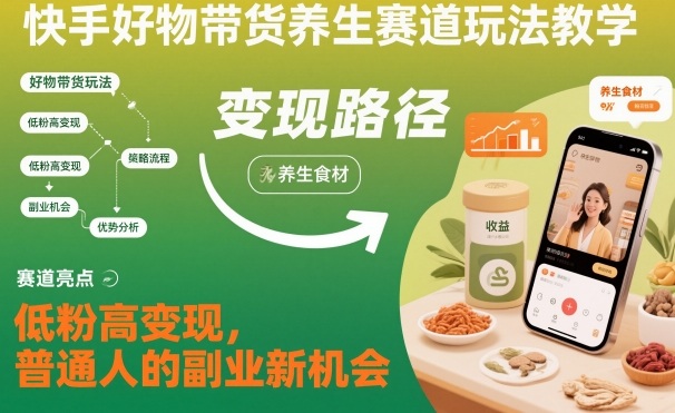 快手好物带货养生赛道玩法教学，低粉高变现，普通人的副业新机会-好耶资源