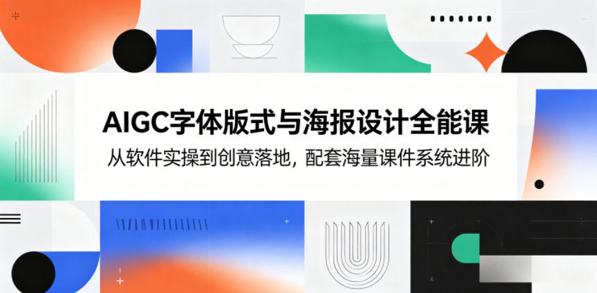 AIGC字体版式与海报设计全能课，从软件实操到创意落地，配套海量课件系统进阶-好耶资源