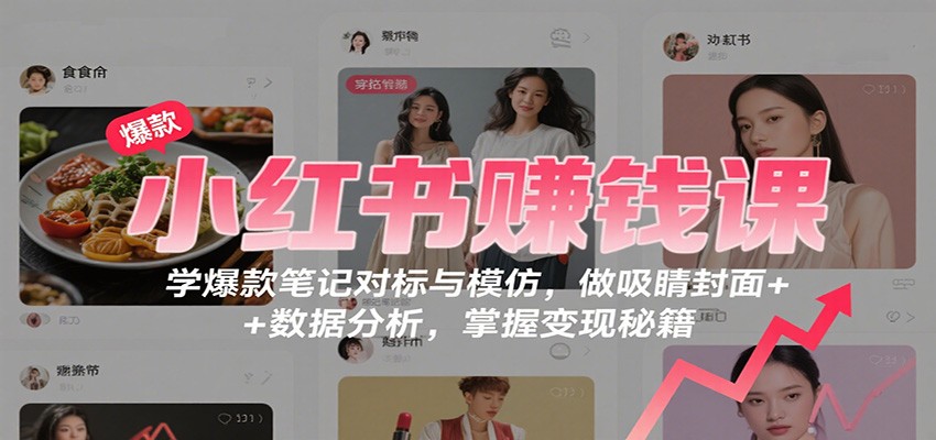 小红书赚钱课：学爆款笔记对标与模仿，做吸睛封面 + 数据分析，掌握变现秘籍-好耶资源