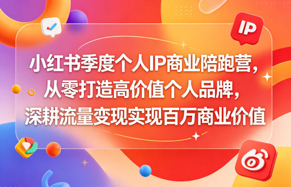 小红书季度个人IP商业陪跑营，从零打造高价值个人品牌，深耕流量变现实现百万商业价值-好耶资源