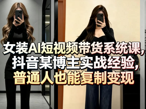 女装AI短视频带货系统课,抖音某博主实战经验,普通人也能复制变现-好耶资源