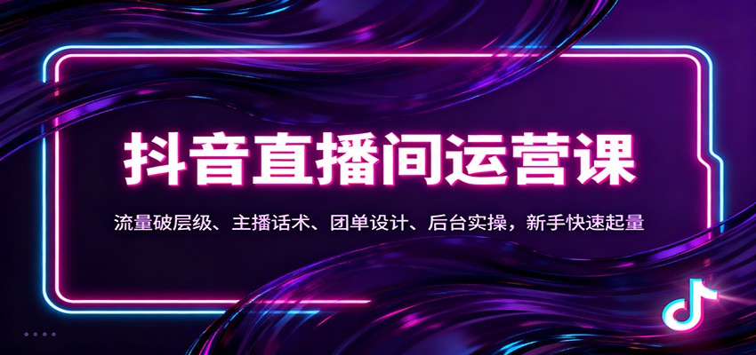 抖音同城直播间运营课：流量破层级、主播话术、团单设计、后台实操，新手快速起量-好耶资源