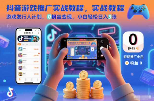 抖音游戏推广实战教程，游戏发行人计划，0粉丝变现，小白轻松日入3张-好耶资源