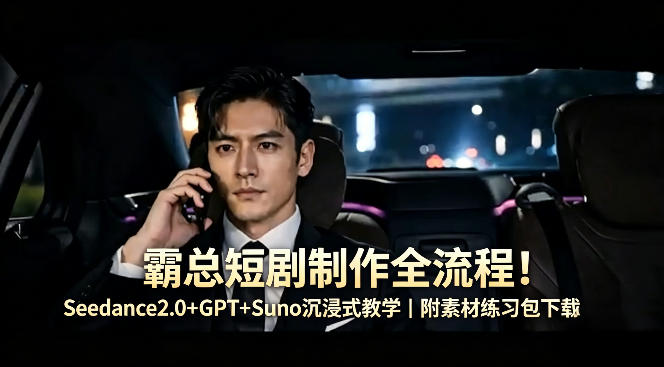 霸总短剧制作全流程！Seedance2.0+GPT+Suno沉浸式教学｜附素材练习包下载-好耶资源