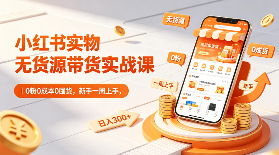 小红书实物无货源带货实战课｜0粉0成本0囤货，新手一周上手，日入300+(更新)-好耶资源