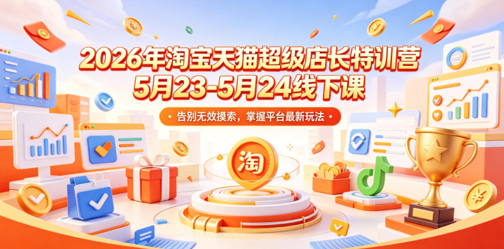 2026年淘宝天猫超级店长特训营5月23-5月24线下课，告别无效摸索，掌握平台最新玩法-好耶资源