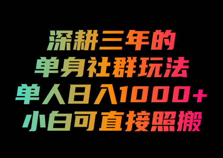 深耕三年的单身社群玩法,单人日入1000+,小白可直接照搬!【揭秘】-好耶资源
