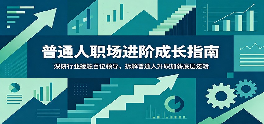 普通人职场进阶成长指南：深耕行业接触百位领导，拆解普通人升职加薪底层逻辑-好耶资源