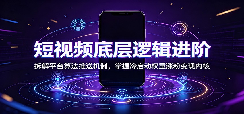 短视频底层逻辑进阶：拆解平台算法推送机制，掌握冷启动权重涨粉变现内核-好耶资源