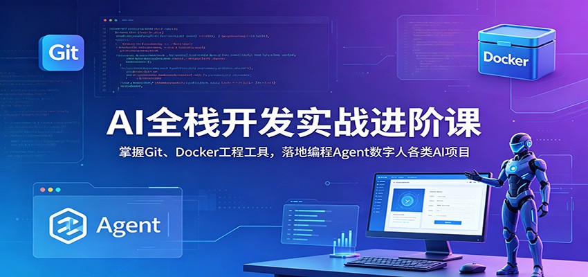 AI全栈开发实战进阶课:掌握Git、Docker工程工具,落地编程Agent数字人各类AI项目-好耶资源