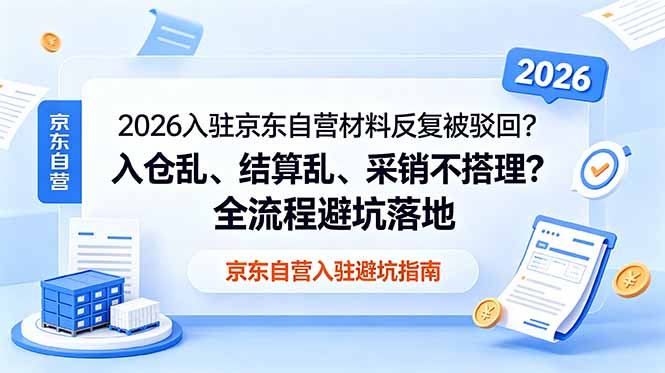 2026入驻京东自营材料反复被驳回?入仓乱、结算乱、采销不搭理?全流程避坑落地-好耶资源