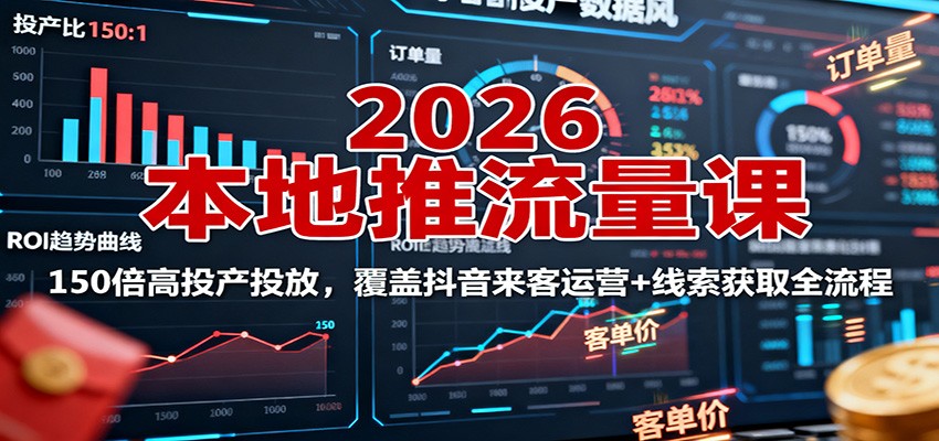 2026本地推流量课：150倍高投产投放，覆盖抖音来客运营+线索获取全流程-好耶资源