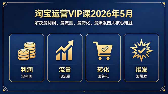 淘宝运营VIP课2026年5月：解决没利润、没流量、没转化、没爆发四大核心难题-好耶资源