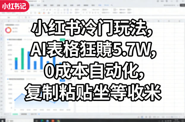 小红书冷门玩法,AI表格狂賺5.7W,0成本自动化,复制粘贴坐等收米-好耶资源