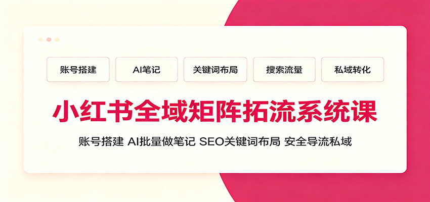小红书全域矩阵拓流系统课：账号搭建、AI批量做笔记，SEO关键词布局、安全导流私域-好耶资源