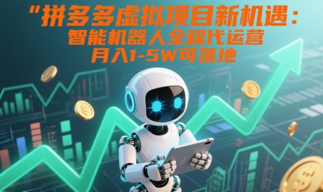 拼多多虚拟项目新机遇：智能机器人全程代运营，月入1-5W可落地【揭秘】-好耶资源