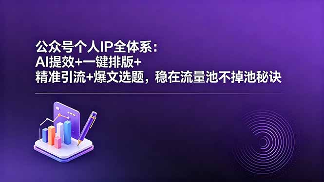 公众号个人IP全体系:AI提效+一键排版+精准引流+爆文选题,稳在流量池不掉池秘诀-好耶资源