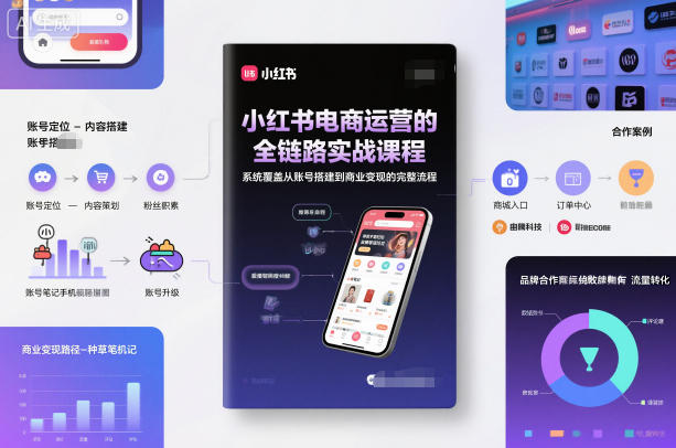 小红书电商运营的全链路实战课程，系统覆盖从账号搭建到商业变现的完整流程-好耶资源