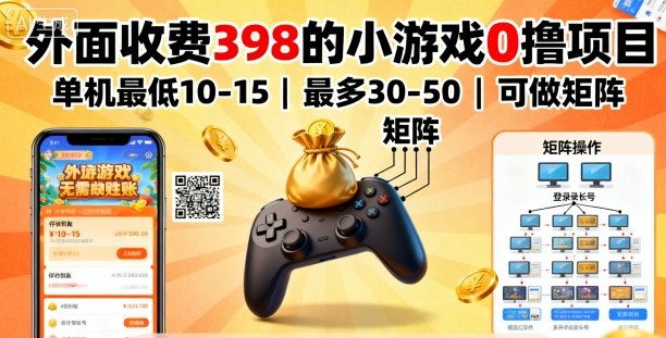外面收费398的小游戏0撸项目，单机最低10-15，最多30-50单机，可以做矩阵-好耶资源