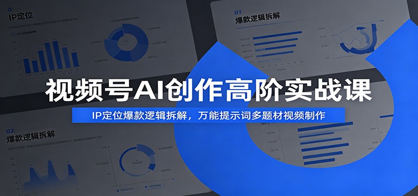 视频号AI创作高阶实战课：IP定位爆款逻辑拆解，万能提示词多题材视频制作-好耶资源