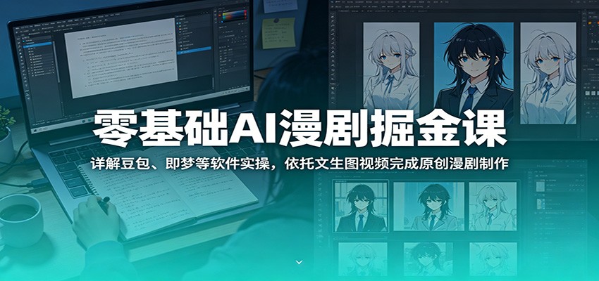 零基础AI漫剧掘金课：详解豆包、即梦等软件实操，依托文生图视频完成原创漫剧制作-好耶资源
