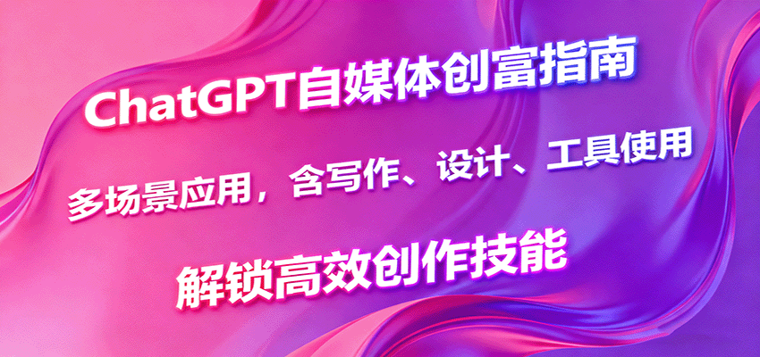 ChatGPT自媒体创富指南，多场景应用，含写作、设计、工具使用，解锁高效创作技能-好耶资源