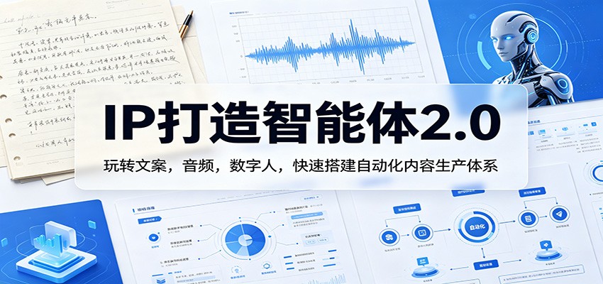 IP打造智能体2.0：玩转文案，音频，数字人，快速搭建自动化内容生产体系-好耶资源