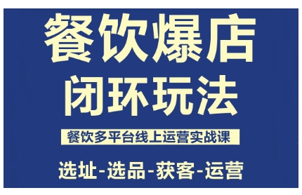 餐饮爆店闭环玩法，餐饮多平台线上运营实战课，选址-选品-获客-运营-好耶资源