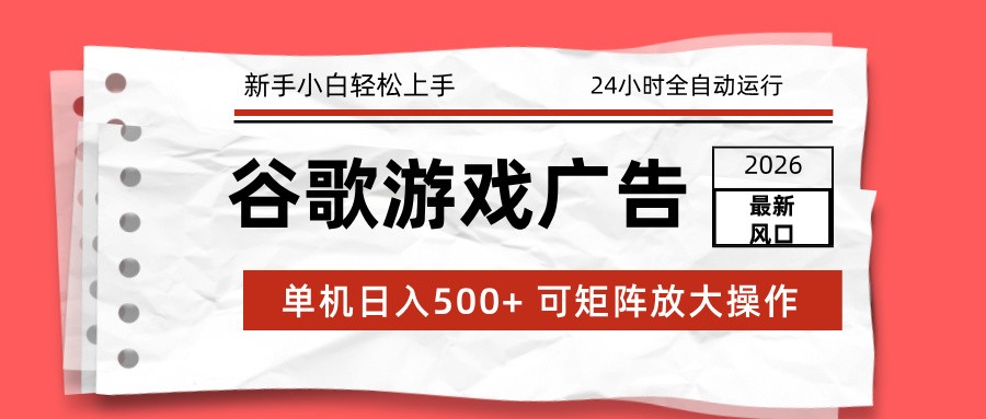 2026最新谷歌游戏广告 单机日入500+ 24小时全自动运行，新手小白轻松玩转-好耶资源