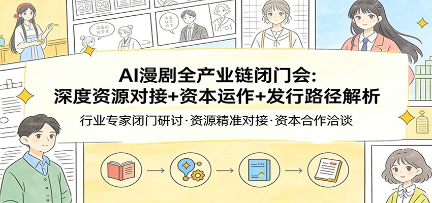 AI漫剧全产业链闭门会：深度资源对接+资本运作+发行路径解析-好耶资源