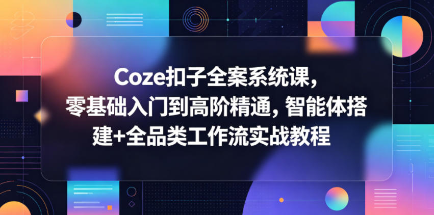 Coze扣子全案系统课，零基础入门到高阶精通，智能体搭建+全品类工作流实战教程-好耶资源